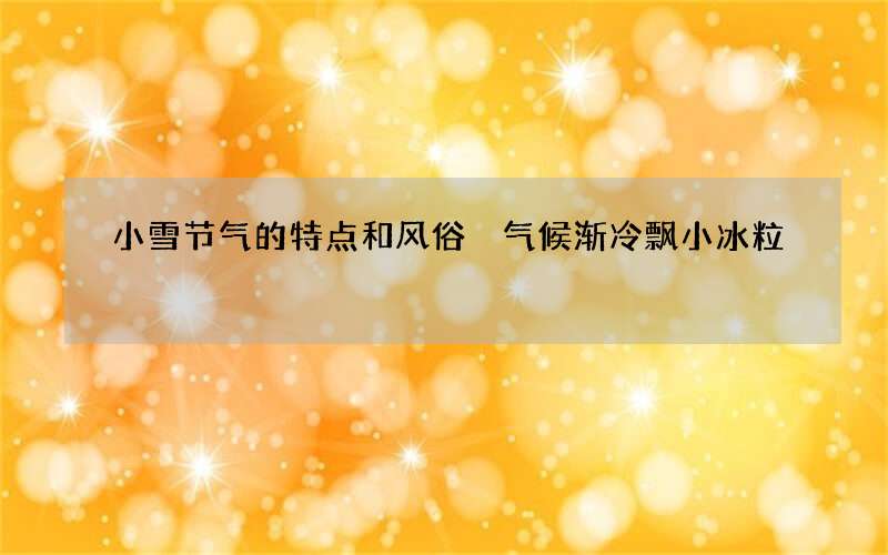 小雪节气的特点和风俗 气候渐冷飘小冰粒